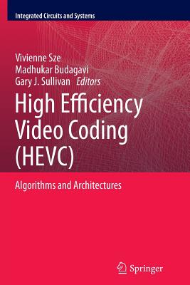 High Efficiency Video Coding (Hevc): Algorithms and Architectures - Sze, Vivienne (Editor), and Budagavi, Madhukar (Editor), and Sullivan, Gary J (Editor)