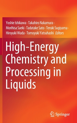 High-Energy Chemistry and Processing in Liquids - Ishikawa, Yoshie (Editor), and Nakamura, Takahiro (Editor), and Saeki, Morihisa (Editor)