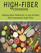 High-Fiber Cookbook: Making More Memories in Your Kitchen with Homemade High-Fiber