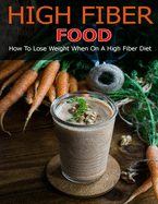 High Fiber Food: How to Lose Weight When On a High Fiber Diet