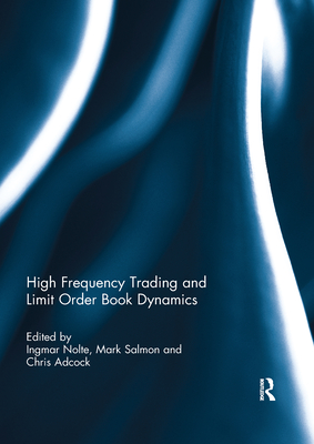 High Frequency Trading and Limit Order Book Dynamics - Nolte, Ingmar (Editor), and Salmon, Mark (Editor), and Adcock, Chris (Editor)
