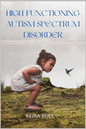 High-Functioning Autism Spectrum Disorder: Parent's Guide to Creating Routines, Diagnosis, Managing Sensory and Autism Awareness in Kids.