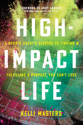 High-Impact Life: A Sports Agent's Secrets to Finding and Fulfilling a Purpose You Can't Lose - Masters, Kelli, and Andrews, Andy (Foreword by)