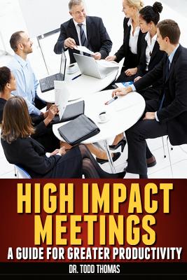 High Impact Meetings: A Guide for Greater Productivity - Thomas, Todd