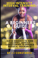 High Intensity Interval Training: A BEGINNERS GUIDE: HIIT is designed to burn calories, Improve conditioning, & enhance physical endurance!