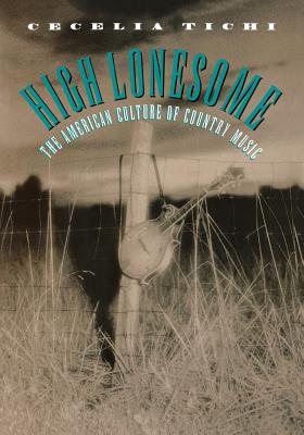 High Lonesome: The American Culture of Country Music - Tichi, Cecelia