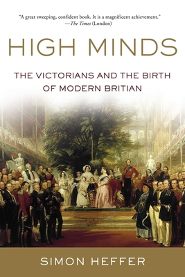 High Minds: The Victorians and the Birth of Modern Britain - Heffer, Simon