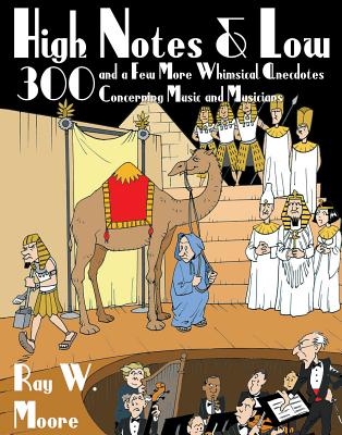 High Notes and Low: 300 and a Few More Whimsical Anecdotes Concerning Music and Musicians - Moore, Ray W.