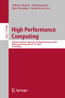 High Performance Computing: 38th International Conference, ISC High Performance 2023, Hamburg, Germany, May 21-25, 2023, Proceedings - Bhatele, Abhinav (Editor), and Hammond, Jeff (Editor), and Baboulin, Marc (Editor)