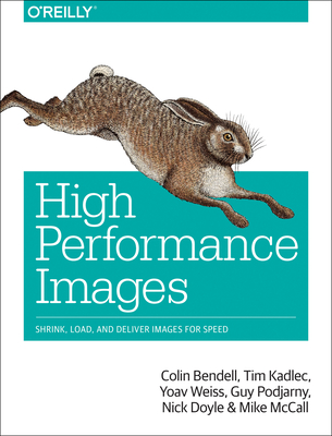 High Performance Images: Shrink, Load, and Deliver Images for Speed - Bendell, Colin, and Kadlec, Tim, and Weiss, Yoav