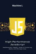 High-Performance JavaScript: WebAssembly, WebGL, Node.js Clustering, Redis, and Microservices (Load-Balanced App Project)