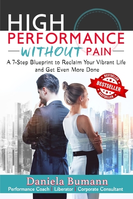 High-Performance Without Pain: A 7-Step Blueprint to Reclaim Your Vibrant Life and Get Even More Done - Bumann, Daniela