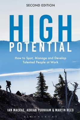 High Potential: How to Spot, Manage and Develop Talented People at Work - MacRae, Ian, and Furnham, Adrian, and Reed, Martin