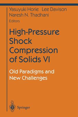 High-Pressure Shock Compression of Solids VI: Old Paradigms and New Challenges - Horie, Yasuyuki (Editor), and Davison, Lee (Editor), and Thadani, Naresh (Editor)