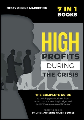 High Profits during the Crisis [7 in 1]: The complete guide to building your business from scratch on a shoestring budget and becoming a professional investor - Marketing, Nespy Online