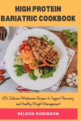 High Protein Bariatric Cookbook: 100+ Delicious Wholesome Recipes to Support Recovery and Healthy Weight Management - Robinson, Nelson