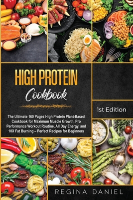 High protein Cookbook: The Ultimate 160 Pages High Protein Plant-Based Cookbook for Maximum Muscle Growth, Pro Performance Workout Routine, All Day Energy, and 10X Fat Burning - Perfect Recipes for Beginners - Daniel, Regina