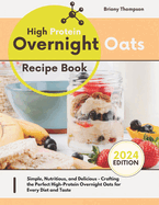High Protein Overnight Oats Recipe Book: Simple, Nutritious, and Delicious - Crafting the Perfect High-Protein Overnight Oats for Every Diet and Taste
