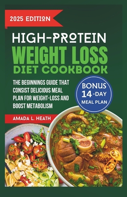 High Protein Weight Loss Diet Cookbook: The Beginnings Guide That Consist Delicious Meal Plan For Weight-loss And Boost Metabolism - L Heath, Amada