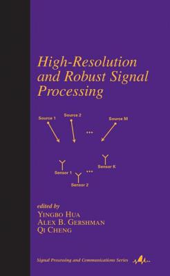 High-Resolution and Robust Signal Processing - Hua, Yingbo, Ph.D. (Editor), and Gershman, Alex (Editor), and Cheng, Qi (Editor)