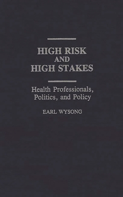 High Risk and High Stakes: Health Professionals, Politics, and Policy - Wysong, Earl, and Chekki, Dan A (Editor)