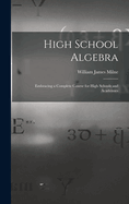 High School Algebra: Embracing a Complete Course for High Schools and Academies