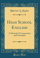 High School English: A Manual of Composition and Literature (Classic Reprint)