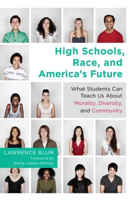 High Schools, Race, and America's Future: What Students Can Teach Us about Morality, Diversity, and Community - Blum, Lawrence, and Ladson-Billings, Gloria (Foreword by)