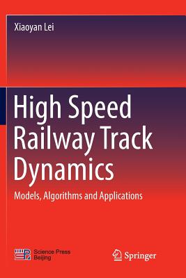 High Speed Railway Track Dynamics: Models, Algorithms and Applications - Lei, Xiaoyan