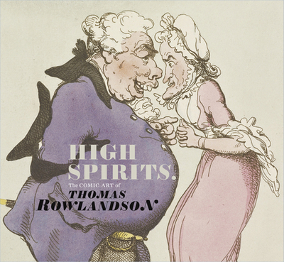 High Spirits: The Comic Art of Thomas Rowlandson - Heard, Kate