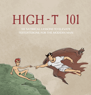 High-T 101: 101 Satirical Lessons To Elevate Testosterone For The Modern Man