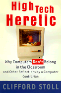 High-Tech Heretic: Why Computers Don't Belong in the Classroom and Other Reflections by a Computer Contrarion - Stoll, Clifford