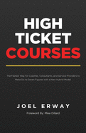 High Ticket Courses: The Fastest Way for Coaches, Consultants, and Service Providers to Make Six or Seven Figures with a New Hybrid Education Model