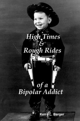 High Times & Rough Rides of a Bipolar Addict - Barger, Kerry L