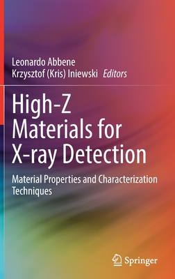 High-Z Materials for X-ray Detection: Material Properties and Characterization Techniques - Abbene, Leonardo (Editor), and Iniewski, Krzysztof (Kris) (Editor)