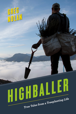 Highballer: True Tales from a Treeplanting Life - Nolan, Greg