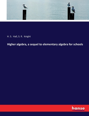 Higher algebra, a sequel to elementary algebra for schools - Hall, H S, and Knight, S R
