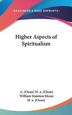 Higher Aspects of Spiritualism - M a (Oxon), A (Oxon), and Moses, William Stainton