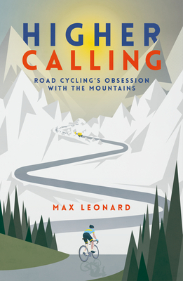 Higher Calling: Road Cycling's Obsession with the Mountains - Leonard, Max