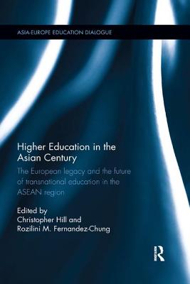 Higher Education in the Asian Century: The European legacy and the future of Transnational Education in the ASEAN region - Hill, Christopher (Editor), and Fernandez-Chung, Rozilini M. (Editor)