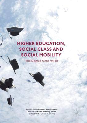 Higher Education, Social Class and Social Mobility: The Degree Generation - Bathmaker, Ann-Marie, Ms., and Ingram, Nicola, and Abrahams, Jessie
