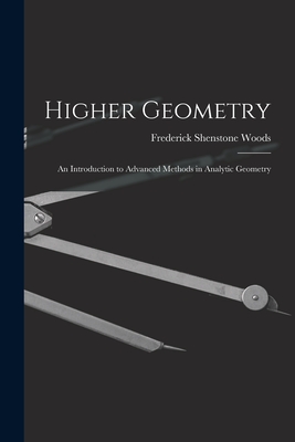 Higher Geometry; an Introduction to Advanced Methods in Analytic Geometry - Woods, Frederick Shenstone