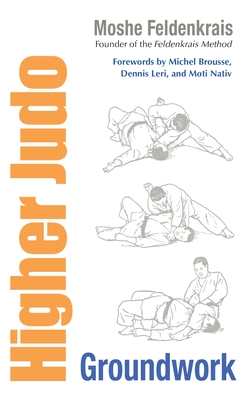 Higher Judo: Groundwork - Feldenkrais, Moshe, and Leri, Dennis (Foreword by), and Brousse, Michael (Foreword by)