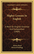 Higher Lessons In English: A Work On English Grammar And Composition (1909)