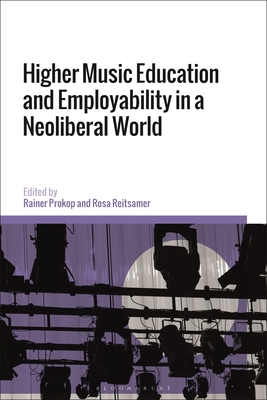 Higher Music Education and Employability in a Neoliberal World - Prokop, Rainer (Editor), and Reitsamer, Rosa (Editor)