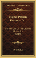 Higher Persian Grammar V1: For the Use of the Calcutta University (1919)