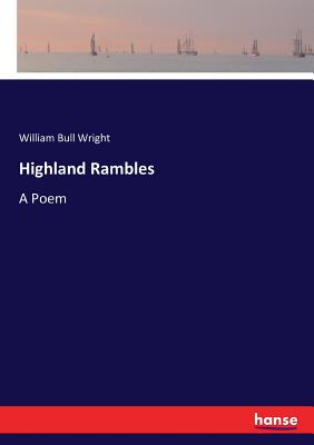 Highland Rambles: A Poem - Wright, William Bull