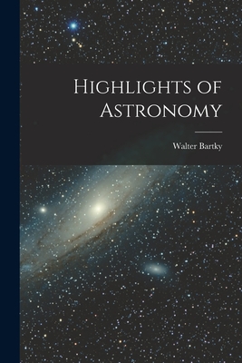 Highlights of Astronomy - Bartky, Walter 1901-