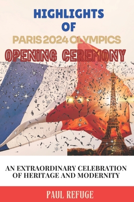 Highlights of Paris 2024 Olympics Opening Ceremony: An Extraordinary Celebration of Heritage and Modernity - Refuge, Paul