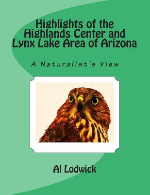 Highlights of the Highlands Center and Lynx Lake Area of Arizona: A Naturalist's View - Lodwick, Al